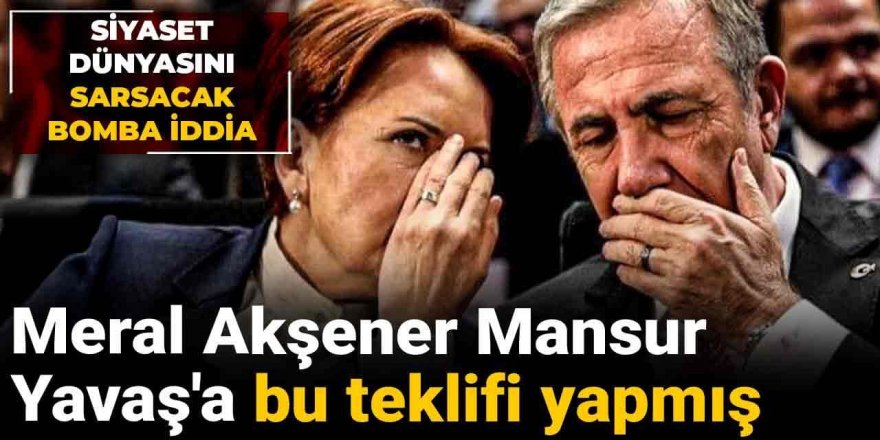 Meral Akşener Mansur Yavaş'a bu teklifi yapmış