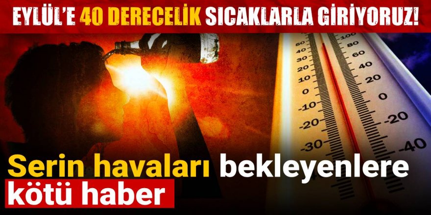 Eylül’e 40 derecelik sıcaklarla giriyoruz