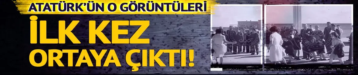 Atatürk'ün hiç gün yüzüne çıkmamış görüntüleri!