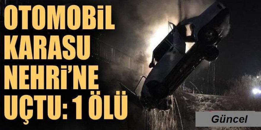 Erzurum'da Otomobil Karasu nehrine uçtu: 1 ölü