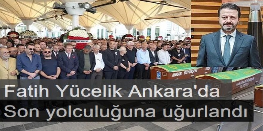 Fatih Yücelik, son yolculuğuna uğurlandı