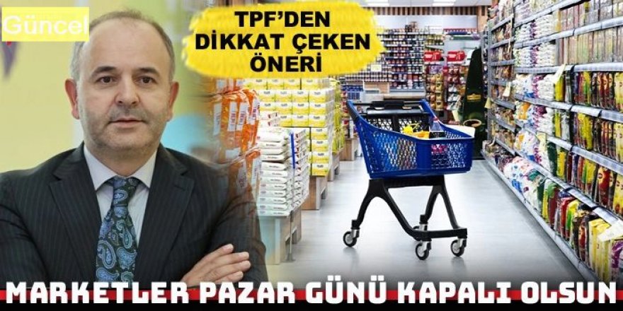 TPF’den dikkat çeken öneri: Marketler pazar günü kapalı olsun