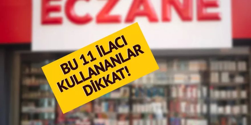 Bu 11 ilacı kullananlar dikkat! İsim isim açıklandı...