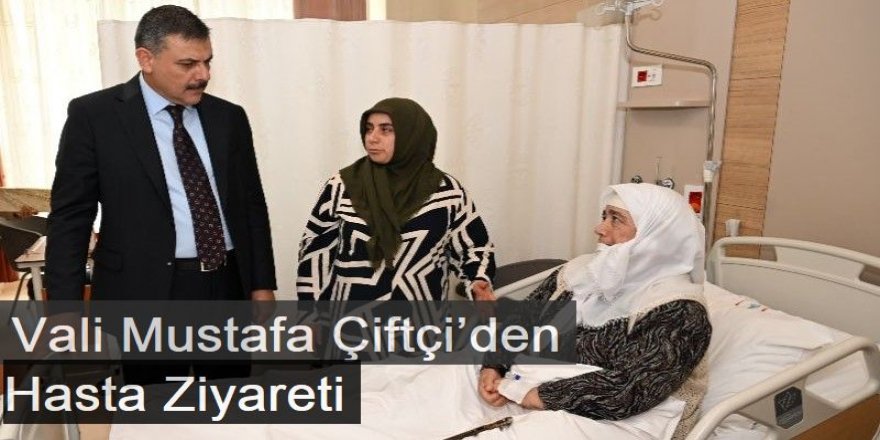 Vali Mustafa Çiftçi’den Hasta Ziyareti