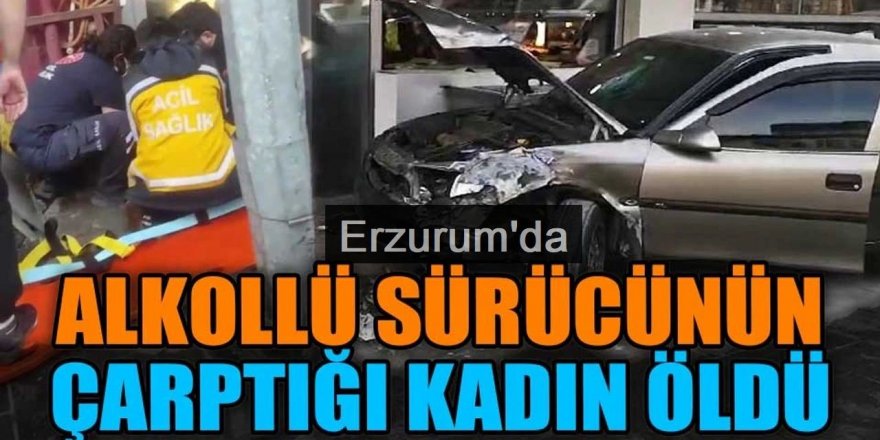 Erzurum'da Alkollü sürücünün çarptığı kadın öldü