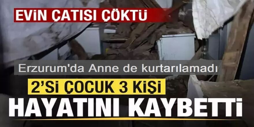 Erzurum'da evin çatısı çöktü: Anneden de acı haber