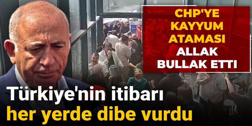CHP'ye kayyum ataması allak bullak etti: Türkiye'nin itibarı her yerde dibe vurdu