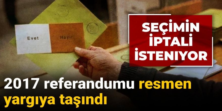 2017 referandumu resmen yargıya taşındı! Seçimin iptali isteniyor