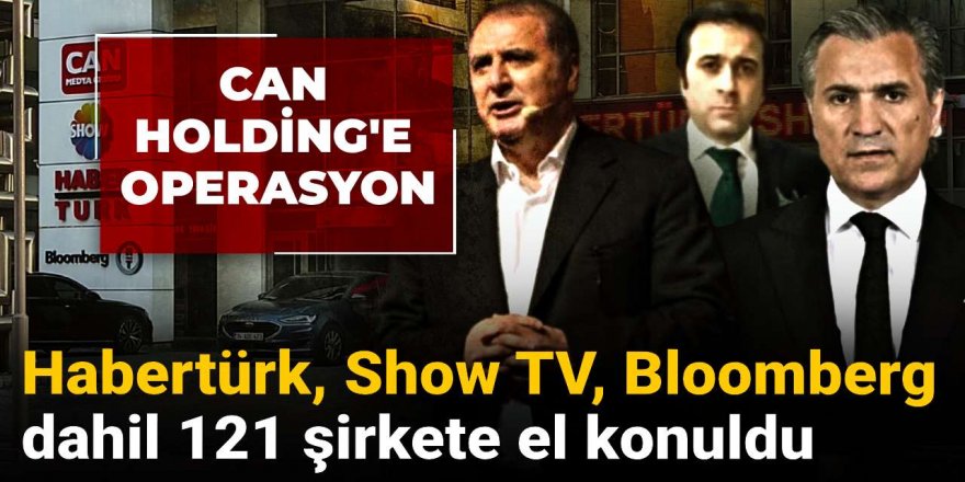 Habertürk ve Show TV dahil 121 şirkete el konuldu