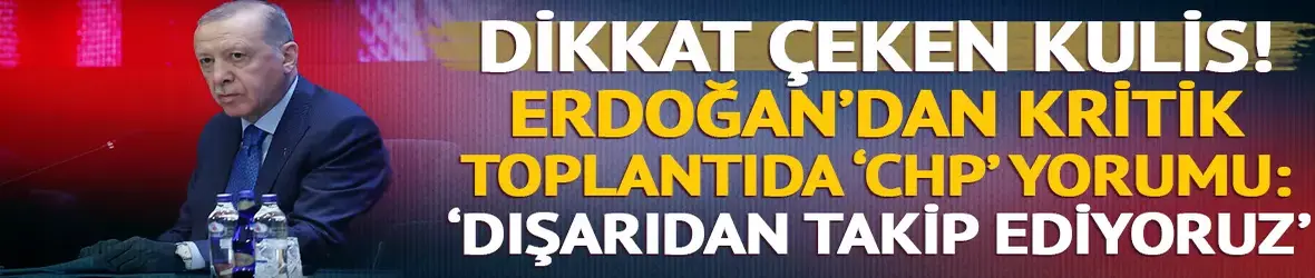 Erdoğan’dan kritik toplantıda CHP yorumu