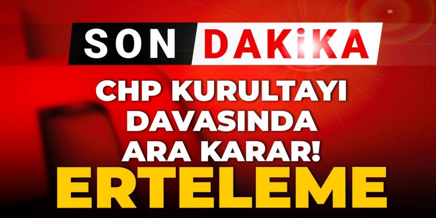 CHP Kurultayı davasında ara karar! Erteleme