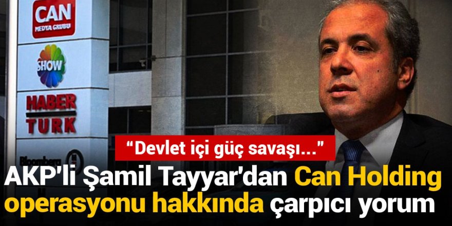 Şamil Tayyar'dan Can Holding operasyonu hakkında çarpıcı yorum: Devlet içi güç savaşı...