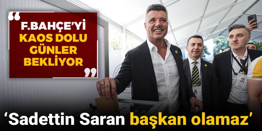 Fenerbahçe'yi kaos dolu günler bekliyor: 'Sadettin Saran başkan olamaz'