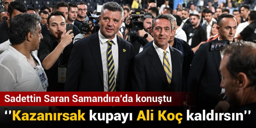 Sadettin Saran: Kazanırsak kupayı Ali Koç kaldırsın
