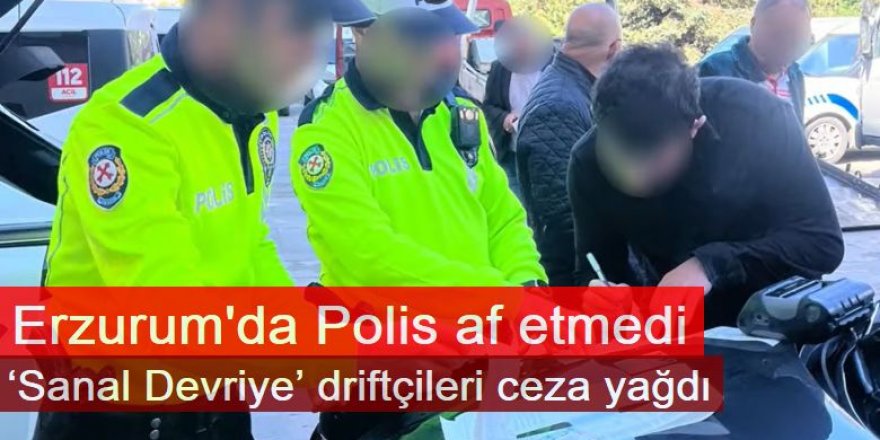 Erzurum'da  ‘Sanal Devriye’ driftçileri ceza yağdı
