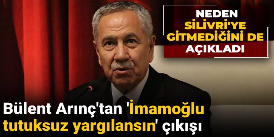 Bülent Arınç'tan 'İmamoğlu tutuksuz yargılansın' çıkışı: