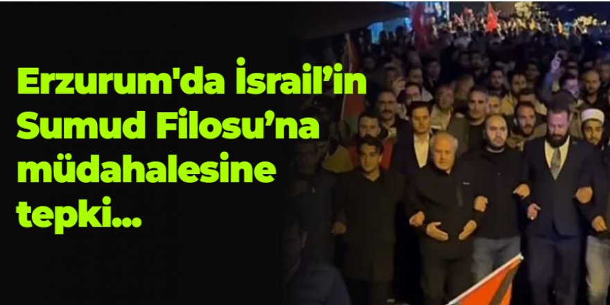 Erzurum'da İsrail'in Sumud Filosu'na müdahalesine tepki