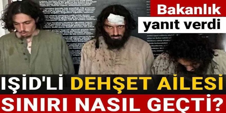 IŞİD'li dehşet ailesi sınırı nasıl geçti? Bakanlık yanıt verdi