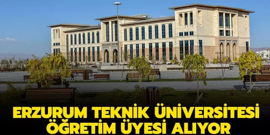 Erzurum Teknik Üniversitesi Öğretim Üyesi ve Arş. Gör. Alıyor
