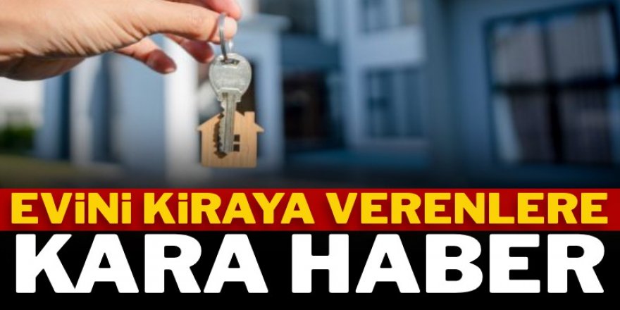 Evini kiraya verenlere kara haber