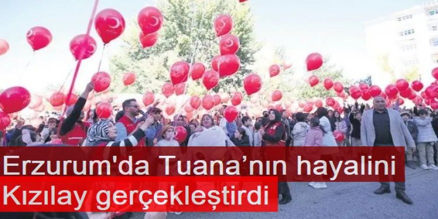 Erzurum'da Tuana’nın hayalini Kızılay gerçekleştirdi