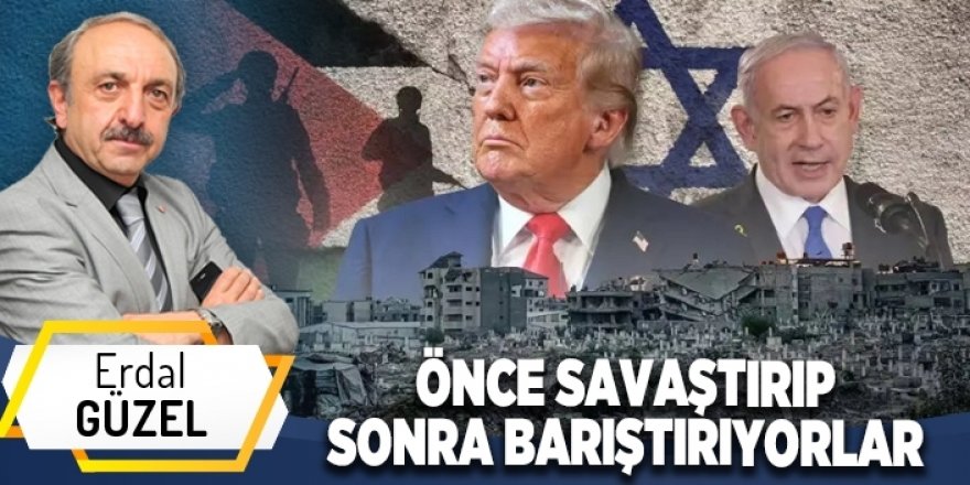 ÖNCE SAVAŞTIRIP SONRA BARIŞTIRIYORLAR