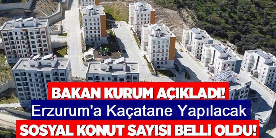 Bakan Kurum açıkladı: Erzurum'a kaç tane yapılacak