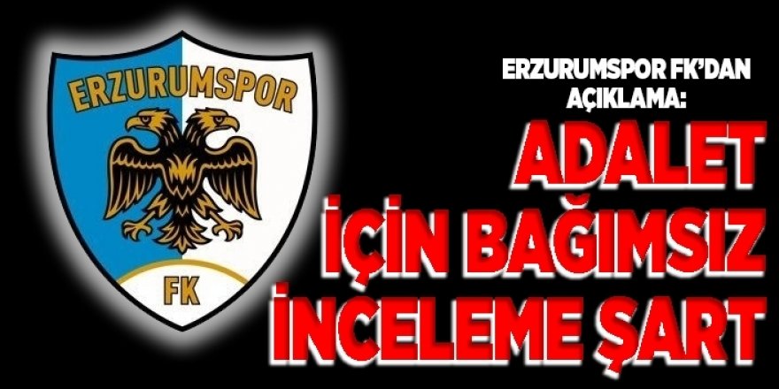 Erzurumspor: Adalet için bağımsız inceleme şart