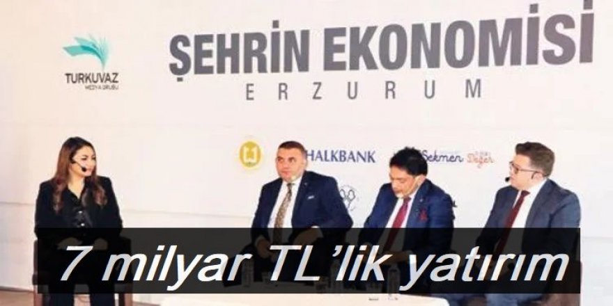 Erzurum’a 7 milyar TL’lik yatırım