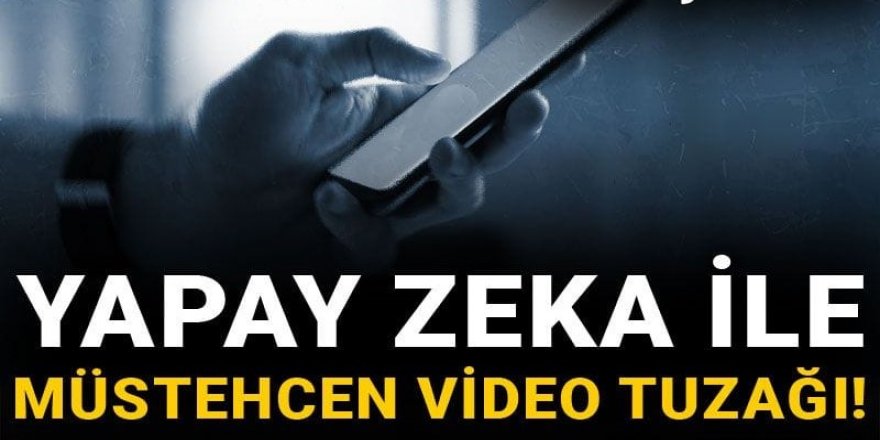 Yapay zeka ile müstehcen video tuzağı!