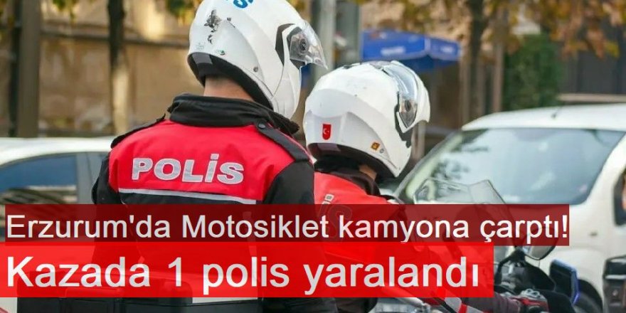 Erzurum'da Motosiklet kamyona çarptı! Kazada 1 polis yaralandı