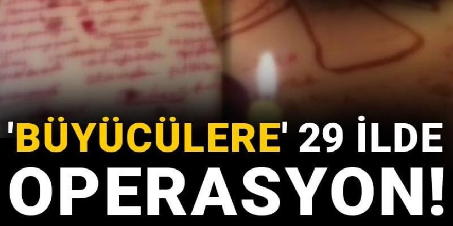 'Büyücülere' 29 ilde operasyon!