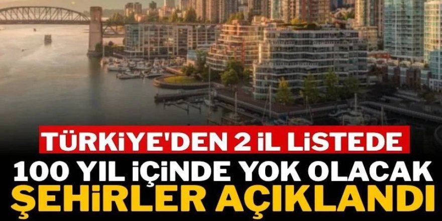 100 yıl içinde tarihe karışacak şehirler açıklandı: Türkiye'den 2 il listede yer aldı