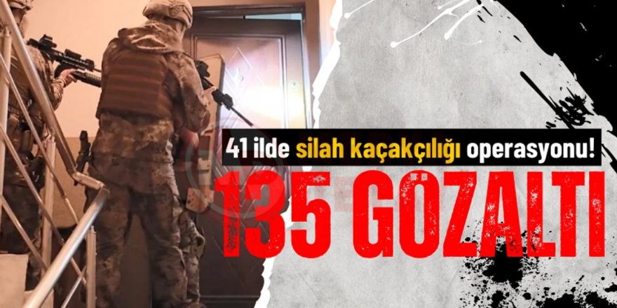 41 ilde silah ve mühimmat kaçakçılarına operasyon: 135 gözaltı