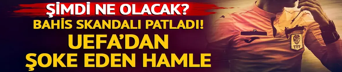 Türk futbolundaki bahis skandalına UEFA dahil oldu!