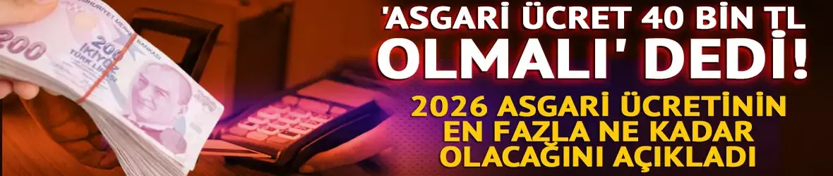 'Asgari ücret 40 bin TL olmalı' dedi!