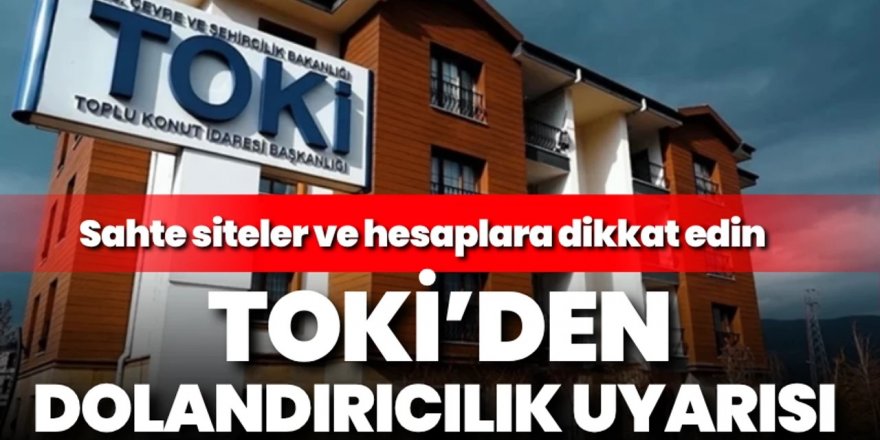 TOKİ'den dolandırıcılık uyarısı: Sahte sitelere itibar etmeyin