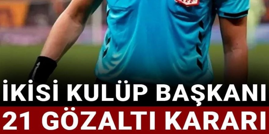 İkisi kulüp başkanı 21 gözaltı kararı