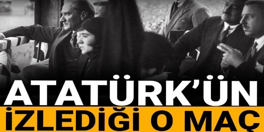 Atatürk hangi takımı istedi: İşte tribünden izlediği maç