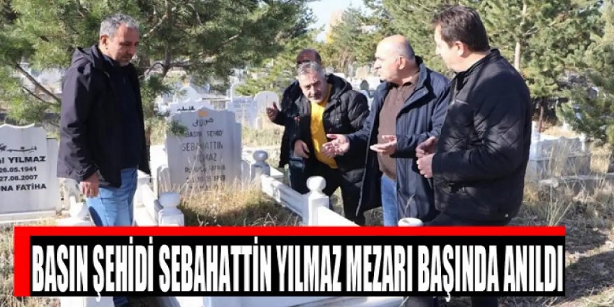 Basın şehidi Sebahattin Yılmaz mezarı başında anıldı