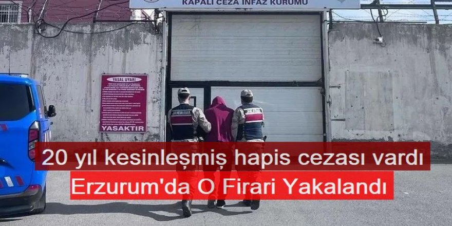 Erzurum'da 20 yıl kesinleşmiş hapis cezası bulunan firari yakalandı