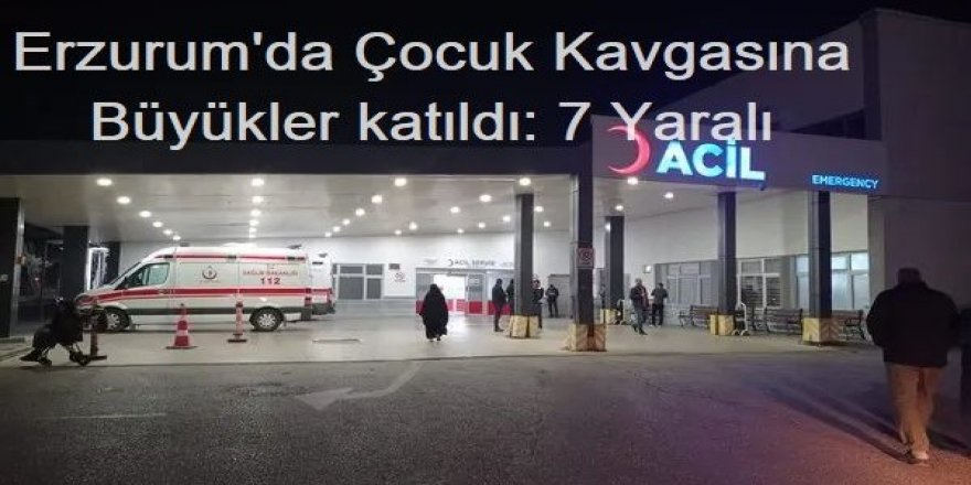 Erzurum'da Çocuk Kavgasına Büyükler katıldı: 7 Yaralı