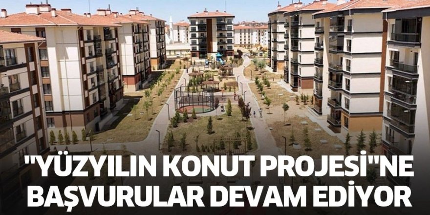 "Yüzyılın Konut Projesi"ne başvurular devam ediyor