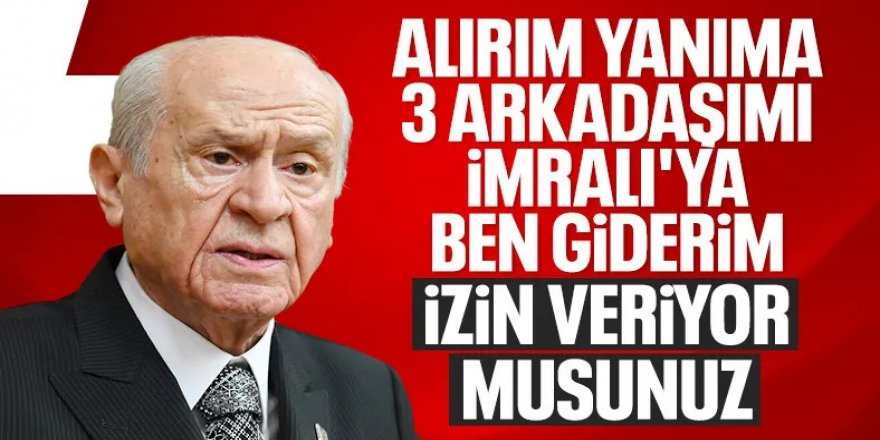 Bahçeli: Alırım yanıma üç arkadaşımı İmralı'ya giderim