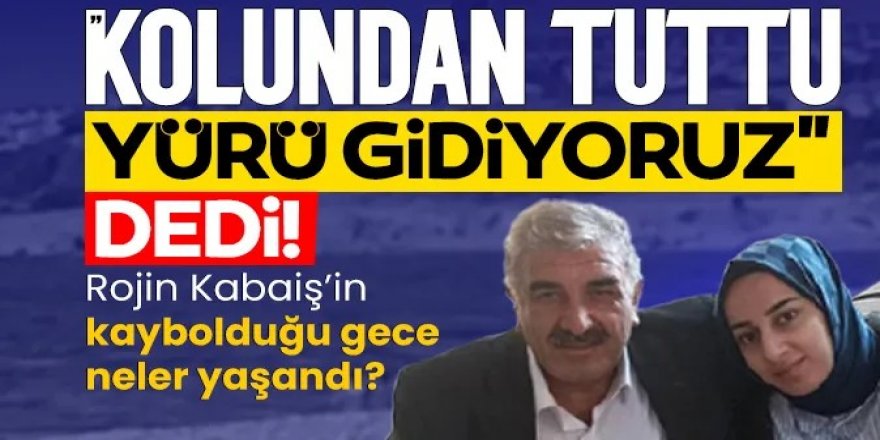 Rojin Kabaiş'in kaybolduğu gece neler yaşandı?