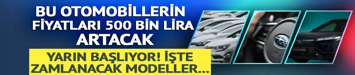 Bu otomobillerin fiyatları 500 bin lira artacak