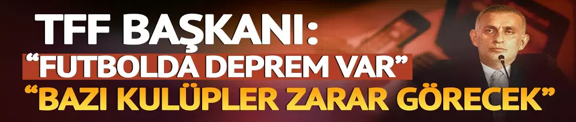 TFF Başkanı Hacıosmanoğlu: "Futbolda deprem var! Bazı kulüpler zarar görecek"
