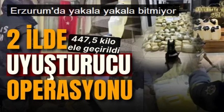 Erzurum ve Mersin'de uyuşturucu operasyonu: 447,5 kilo ele geçirildi