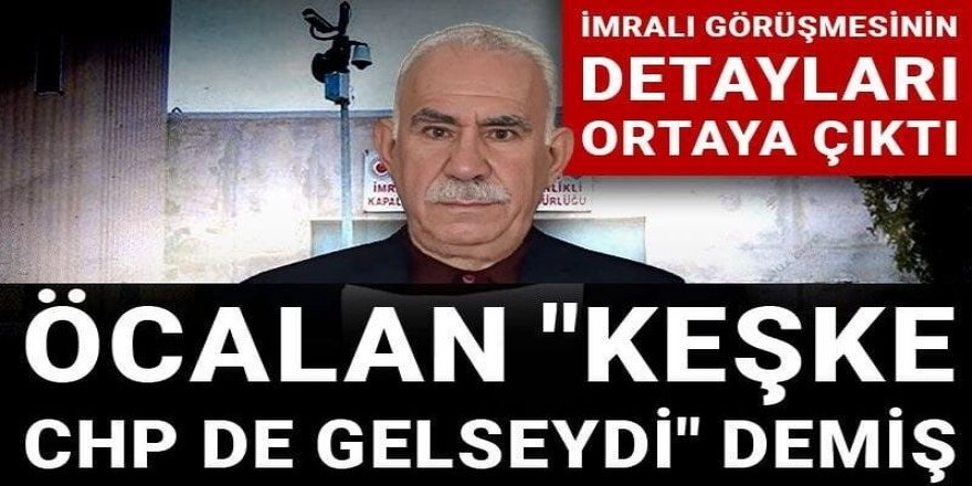 Öcalan "Keşke CHP de gelseydi" demiş