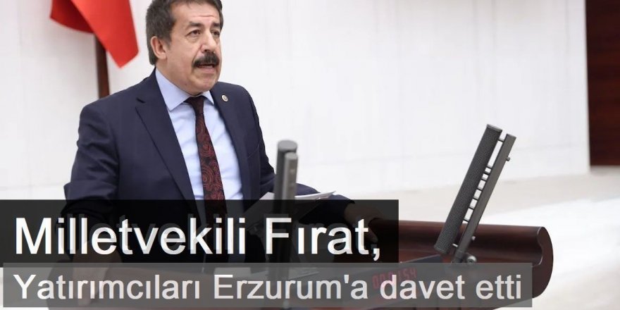 Milletvekili Fırat, yatırımcıları Erzurum'a devet etti